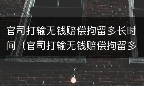 官司打输无钱赔偿拘留多长时间（官司打输无钱赔偿拘留多长时间能出来）