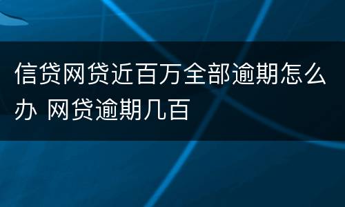 信贷网贷近百万全部逾期怎么办 网贷逾期几百