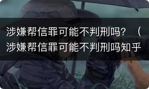 涉嫌帮信罪可能不判刑吗?(涉嫌帮信罪可能不判刑吗知乎)