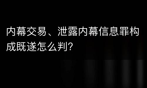 内幕交易、泄露内幕信息罪构成既遂怎么判?