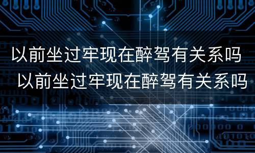 以前坐过牢现在醉驾有关系吗 以前坐过牢现在醉驾有关系吗会影响不起诉吗