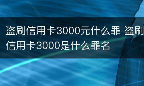 盗刷信用卡3000元什么罪 盗刷信用卡3000是什么罪名