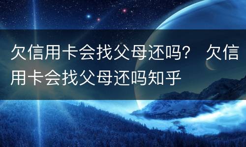 欠信用卡会找父母还吗？ 欠信用卡会找父母还吗知乎