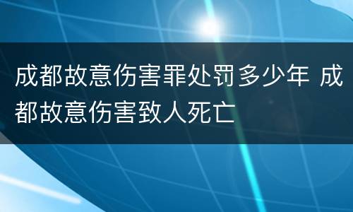 成都故意伤害罪处罚多少年 成都故意伤害致人死亡