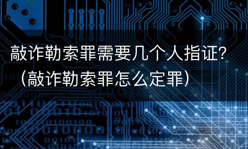 敲诈勒索罪需要几个人指证？（敲诈勒索罪怎么定罪）