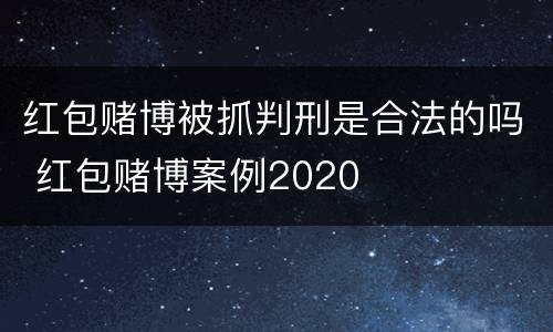 红包赌博被抓判刑是合法的吗 红包赌博案例2020