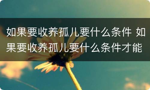 如果要收养孤儿要什么条件 如果要收养孤儿要什么条件才能领养
