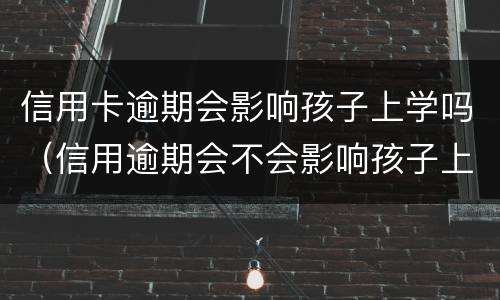 信用卡逾期会影响孩子上学吗（信用逾期会不会影响孩子上学）