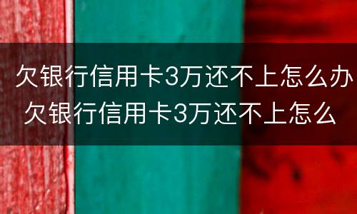 欠银行信用卡3万还不上怎么办 欠银行信用卡3万还不上怎么办呢