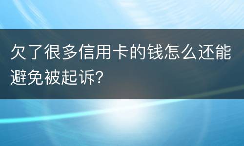 欠了很多信用卡的钱怎么还能避免被起诉？