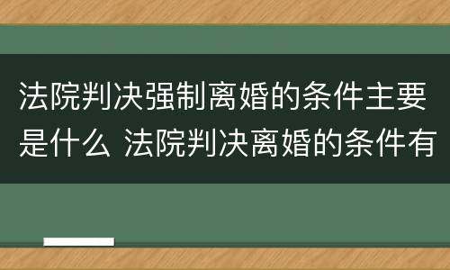 法院判决强制离婚的条件主要是什么 法院判决离婚的条件有哪些