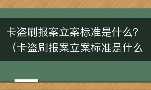 卡盗刷报案立案标准是什么？（卡盗刷报案立案标准是什么）