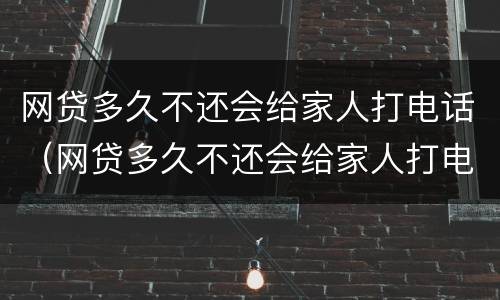 网贷多久不还会给家人打电话（网贷多久不还会给家人打电话催债）