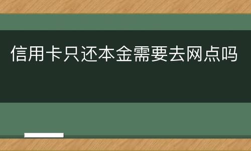 信用卡只还本金需要去网点吗