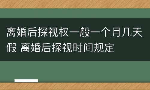 离婚后探视权一般一个月几天假 离婚后探视时间规定
