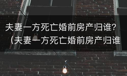 夫妻一方死亡婚前房产归谁？（夫妻一方死亡婚前房产归谁）