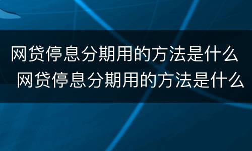 网贷停息分期用的方法是什么 网贷停息分期用的方法是什么意思