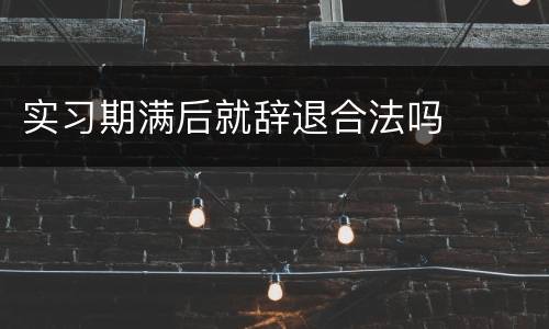 实习期满后就辞退合法吗