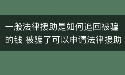 一般法律援助是如何追回被骗的钱 被骗了可以申请法律援助吗