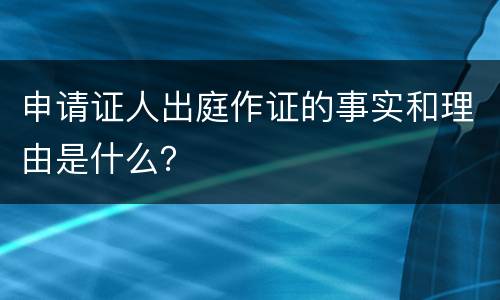 申请证人出庭作证的事实和理由是什么？