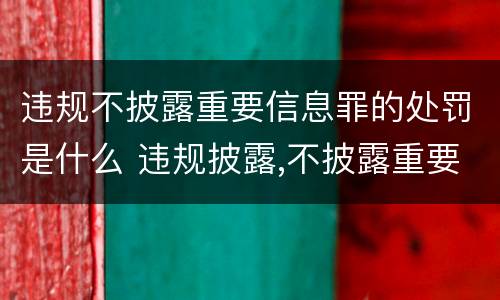 违规不披露重要信息罪的处罚是什么 违规披露,不披露重要信息罪