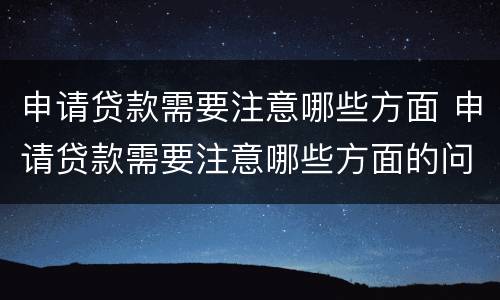 申请贷款需要注意哪些方面 申请贷款需要注意哪些方面的问题