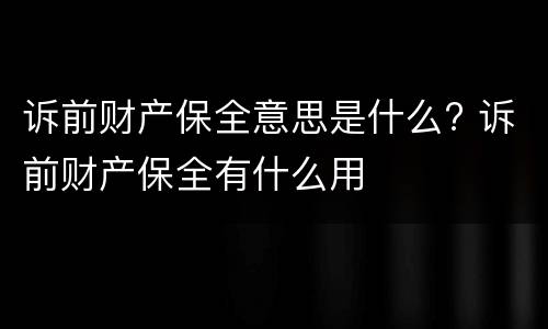 诉前财产保全意思是什么? 诉前财产保全有什么用