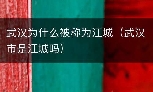 武汉为什么被称为江城（武汉市是江城吗）