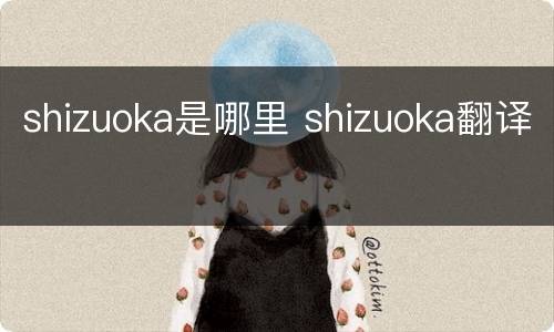 shizuoka是哪里 shizuoka翻译