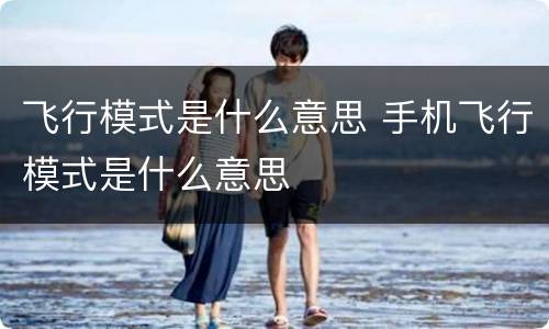 飞行模式是什么意思 手机飞行模式是什么意思