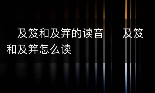 ​及笈和及笄的读音  ​及笈和及笄怎么读