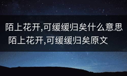 陌上花开,可缓缓归矣什么意思 陌上花开,可缓缓归矣原文