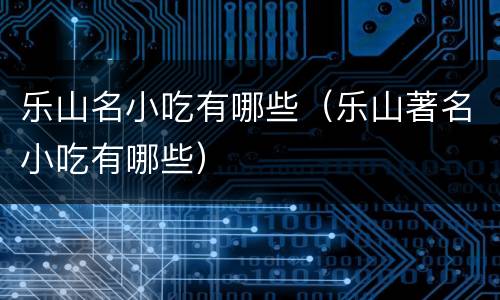 乐山名小吃有哪些（乐山著名小吃有哪些）