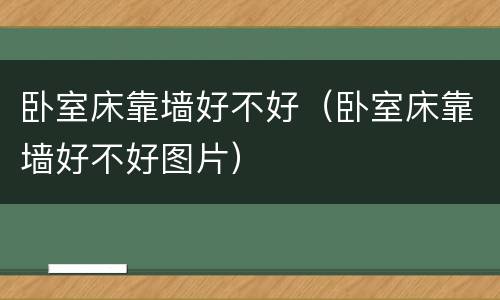 卧室床靠墙好不好（卧室床靠墙好不好图片）