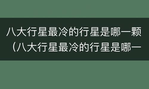 八大行星最冷的行星是哪一颗（八大行星最冷的行星是哪一颗星球）