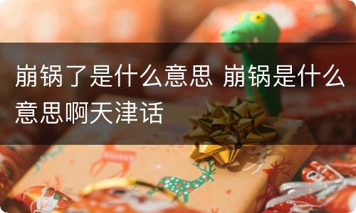 崩锅了是什么意思 崩锅是什么意思啊天津话