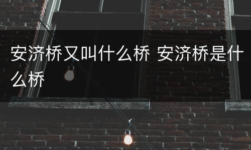 安济桥又叫什么桥 安济桥是什么桥