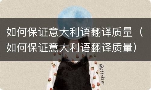 如何保证意大利语翻译质量（如何保证意大利语翻译质量）
