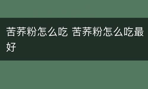 苦荞粉怎么吃 苦荞粉怎么吃最好