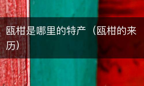 瓯柑是哪里的特产（瓯柑的来历）
