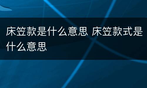 床笠款是什么意思 床笠款式是什么意思