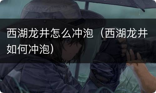 西湖龙井怎么冲泡（西湖龙井如何冲泡）