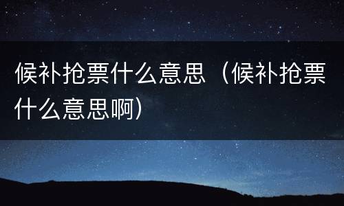 候补抢票什么意思（候补抢票什么意思啊）