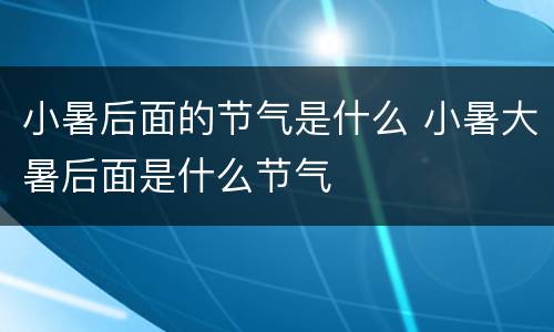 小暑后面的节气是什么 小暑大暑后面是什么节气