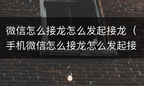 微信怎么接龙怎么发起接龙（手机微信怎么接龙怎么发起接龙）