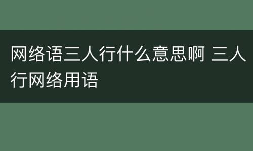 网络语三人行什么意思啊 三人行网络用语