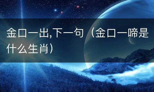 金口一出,下一句（金口一啼是什么生肖）