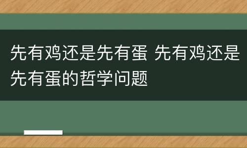 先有鸡还是先有蛋 先有鸡还是先有蛋的哲学问题