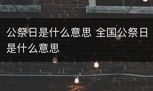 公祭日是什么意思 全国公祭日是什么意思