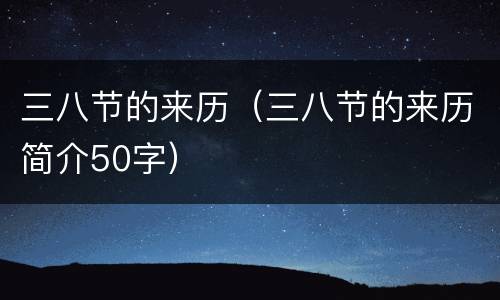 三八节的来历（三八节的来历简介50字）